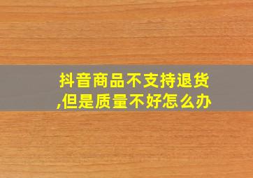 抖音商品不支持退货,但是质量不好怎么办