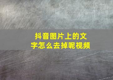 抖音图片上的文字怎么去掉呢视频