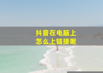 抖音在电脑上怎么上链接呢