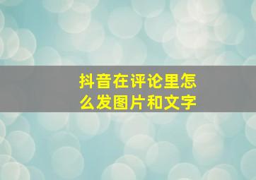 抖音在评论里怎么发图片和文字