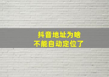 抖音地址为啥不能自动定位了