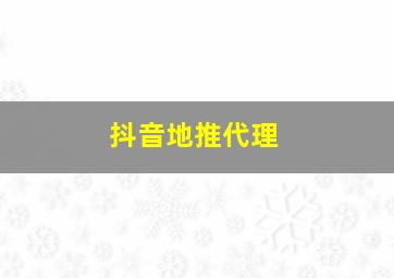 抖音地推代理