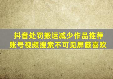 抖音处罚搬运减少作品推荐账号视频搜索不可见屏蔽喜欢