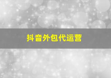 抖音外包代运营