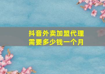 抖音外卖加盟代理需要多少钱一个月