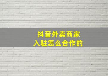 抖音外卖商家入驻怎么合作的