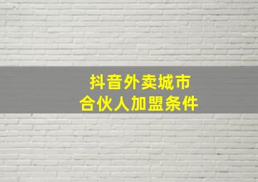 抖音外卖城市合伙人加盟条件