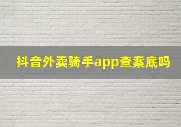 抖音外卖骑手app查案底吗