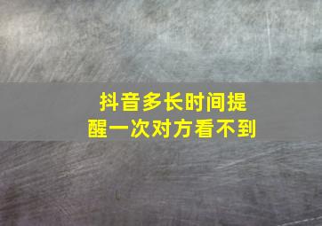 抖音多长时间提醒一次对方看不到