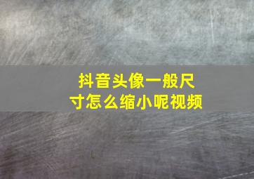 抖音头像一般尺寸怎么缩小呢视频