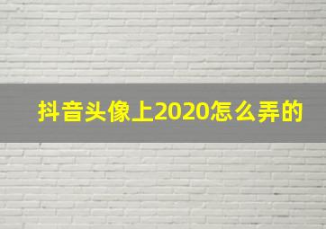 抖音头像上2020怎么弄的