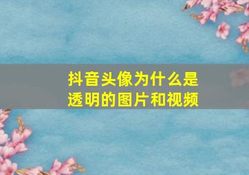 抖音头像为什么是透明的图片和视频