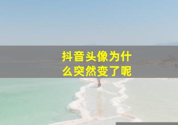 抖音头像为什么突然变了呢