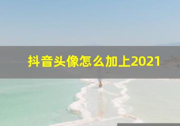 抖音头像怎么加上2021