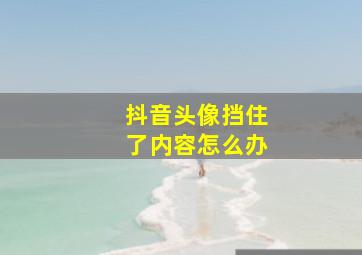 抖音头像挡住了内容怎么办