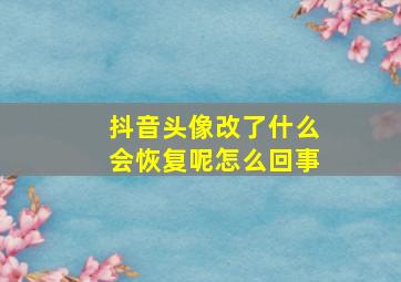 抖音头像改了什么会恢复呢怎么回事