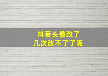 抖音头像改了几次改不了了呢