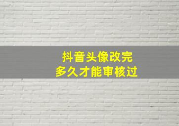 抖音头像改完多久才能审核过