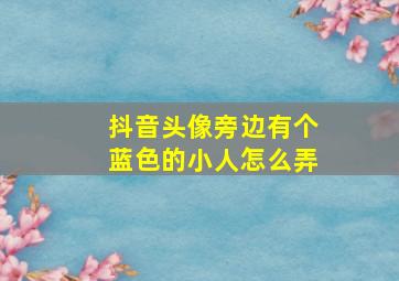 抖音头像旁边有个蓝色的小人怎么弄