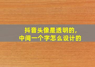 抖音头像是透明的,中间一个字怎么设计的