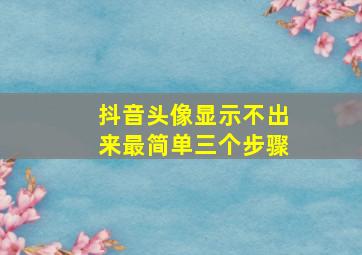 抖音头像显示不出来最简单三个步骤