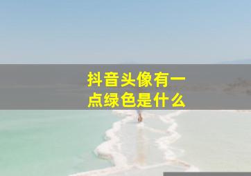 抖音头像有一点绿色是什么