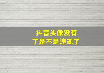 抖音头像没有了是不是违规了