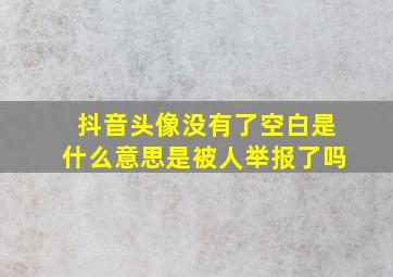 抖音头像没有了空白是什么意思是被人举报了吗