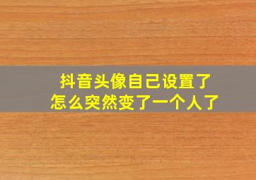 抖音头像自己设置了怎么突然变了一个人了