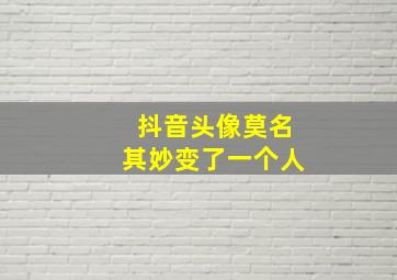 抖音头像莫名其妙变了一个人