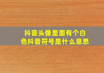 抖音头像里面有个白色抖音符号是什么意思