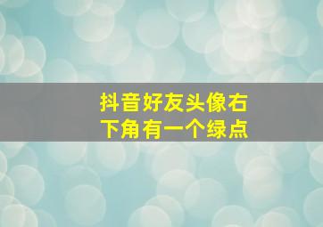 抖音好友头像右下角有一个绿点