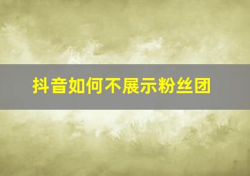 抖音如何不展示粉丝团