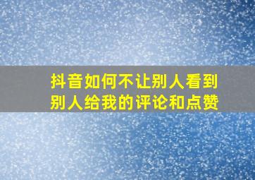 抖音如何不让别人看到别人给我的评论和点赞