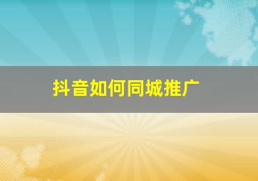 抖音如何同城推广