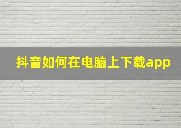 抖音如何在电脑上下载app