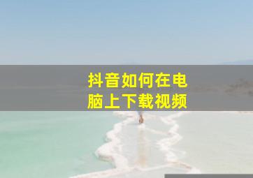 抖音如何在电脑上下载视频