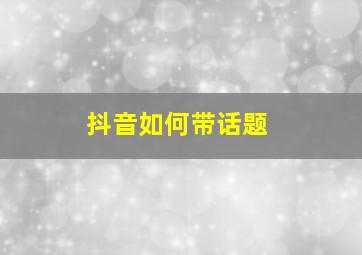 抖音如何带话题