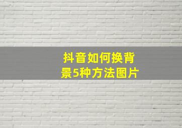 抖音如何换背景5种方法图片