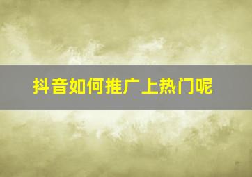 抖音如何推广上热门呢