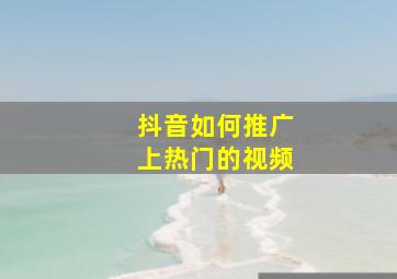 抖音如何推广上热门的视频