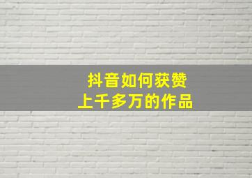 抖音如何获赞上千多万的作品