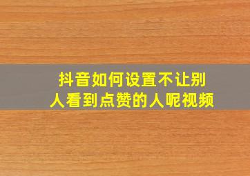 抖音如何设置不让别人看到点赞的人呢视频