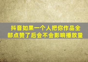 抖音如果一个人把你作品全部点赞了后会不会影响播放量