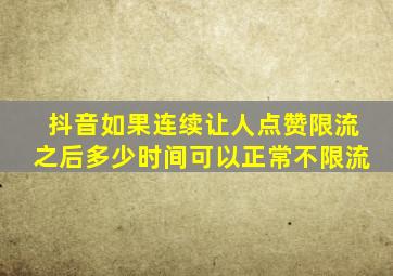 抖音如果连续让人点赞限流之后多少时间可以正常不限流