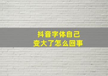 抖音字体自己变大了怎么回事