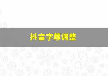 抖音字幕调整