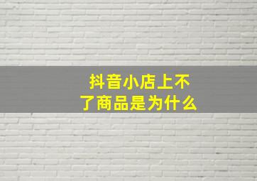 抖音小店上不了商品是为什么