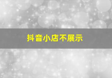 抖音小店不展示