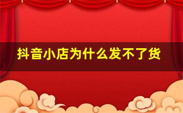 抖音小店为什么发不了货